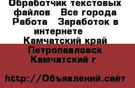 Обработчик текстовых файлов - Все города Работа » Заработок в интернете   . Камчатский край,Петропавловск-Камчатский г.